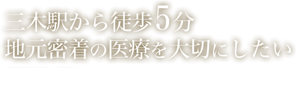 三木駅から徒歩5分地元密着の医療を大切にしたい　創設35年の歴史　3月リニューアルオープンいたしました